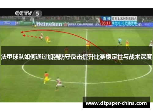 法甲球队如何通过加强防守反击提升比赛稳定性与战术深度
