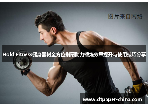 Hold Fitness健身器材全方位指南助力锻炼效果提升与使用技巧分享